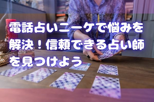 電話占いニーケで悩みを解決！信頼できる占い師を見つけよう