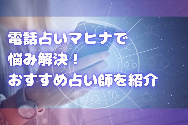 電話占いマヒナで悩み解決！おすすめ占い師を紹介